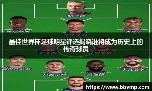 最佳世界杯足球明星评选揭晓谁将成为历史上的传奇球员